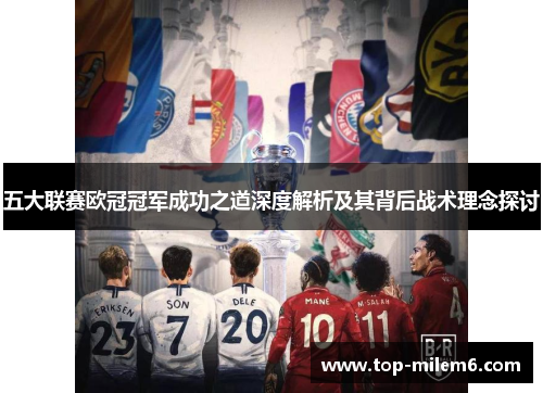 五大联赛欧冠冠军成功之道深度解析及其背后战术理念探讨 五大联赛欧冠冠军成功之道深度解析及其背后战术理念探讨