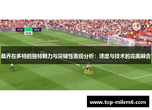 桑乔在多特的独特魅力与突破性表现分析：速度与技术的完美融合