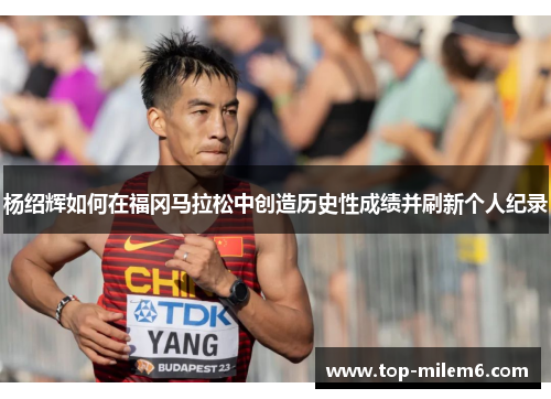 杨绍辉如何在福冈马拉松中创造历史性成绩并刷新个人纪录
