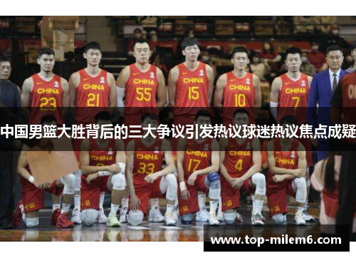 中国男篮大胜背后的三大争议引发热议球迷热议焦点成疑