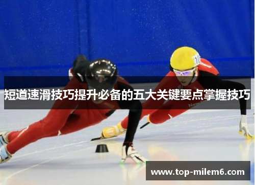 短道速滑技巧提升必备的五大关键要点掌握技巧
