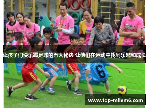 让孩子们快乐踢足球的五大秘诀 让他们在运动中找到乐趣和成长