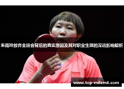 朱雨玲放弃全运会背后的真实原因及其对职业生涯的深远影响解析