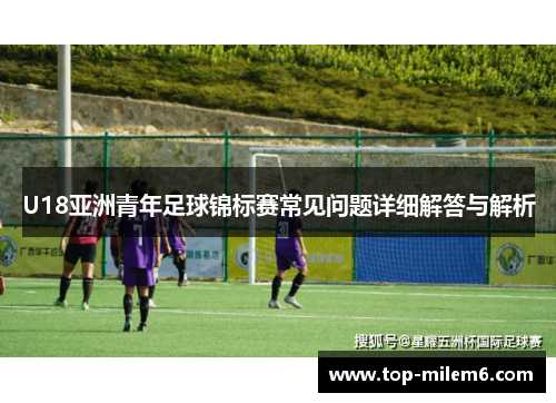 U18亚洲青年足球锦标赛常见问题详细解答与解析
