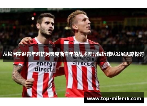 从埃因霍温青年对抗阿贾克斯青年的战术差异解析球队发展思路探讨
