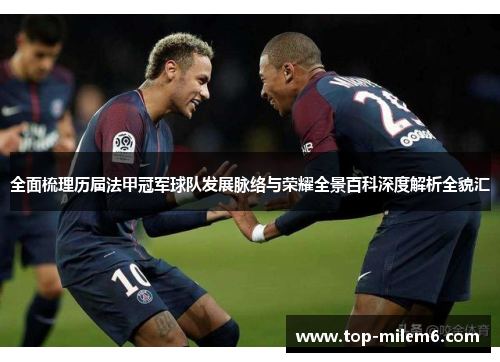 全面梳理历届法甲冠军球队发展脉络与荣耀全景百科深度解析全貌汇